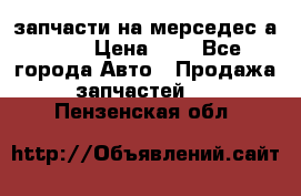 запчасти на мерседес а140  › Цена ­ 1 - Все города Авто » Продажа запчастей   . Пензенская обл.